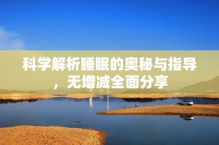 科学解析睡眠的奥秘与指导，无增减全面分享