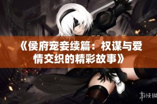 《侯府宠妾续篇：权谋与爱情交织的精彩故事》