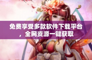 免费享受多款软件下载平台，全网资源一键获取