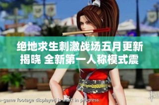 绝地求生刺激战场五月更新揭晓 全新第一人称模式震撼上线！