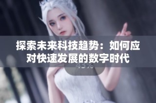 探索未来科技趋势：如何应对快速发展的数字时代