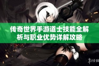 传奇世界手游道士技能全解析与职业优势详解攻略