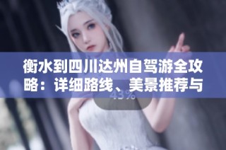 衡水到四川达州自驾游全攻略：详细路线、美景推荐与特色美食介绍