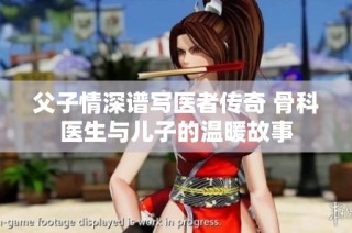 父子情深谱写医者传奇 骨科医生与儿子的温暖故事