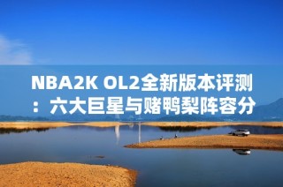 NBA2K OL2全新版本评测：六大巨星与赌鸭梨阵容分析