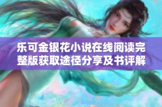 乐可金银花小说在线阅读完整版获取途径分享及书评解析