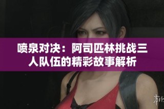 喷泉对决：阿司匹林挑战三人队伍的精彩故事解析