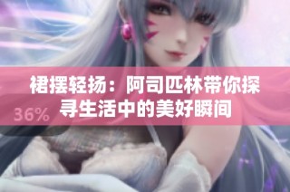 裙摆轻扬：阿司匹林带你探寻生活中的美好瞬间