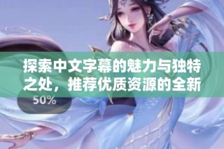 探索中文字幕的魅力与独特之处，推荐优质资源的全新体验