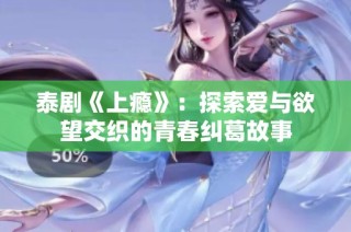 泰剧《上瘾》：探索爱与欲望交织的青春纠葛故事