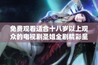 免费观看适合十八岁以上观众的电视剧圣姐全剧精彩呈现