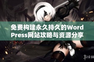 免费构建永久持久的WordPress网站攻略与资源分享