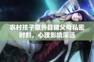 农村孩子意外目睹父母私密时刻，心理影响深远