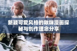 新颖可爱风格的啾咪漫画探秘与创作理念分享