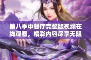 第八季中餐厅完整版视频在线观看，精彩内容尽享无阻