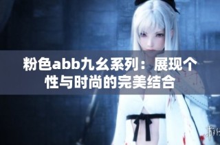 粉色abb九幺系列：展现个性与时尚的完美结合