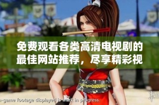 免费观看各类高清电视剧的最佳网站推荐，尽享精彩视听盛宴