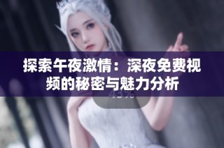 探索午夜激情：深夜免费视频的秘密与魅力分析