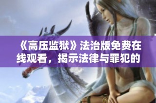 《高压监狱》法治版免费在线观看，揭示法律与罪犯的较量