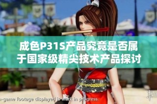 成色P31S产品究竟是否属于国家级精尖技术产品探讨与分析