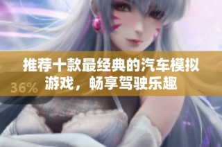 推荐十款最经典的汽车模拟游戏，畅享驾驶乐趣
