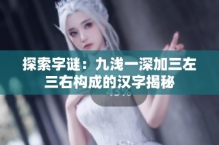 探索字谜：九浅一深加三左三右构成的汉字揭秘