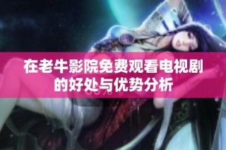 在老牛影院免费观看电视剧的好处与优势分析