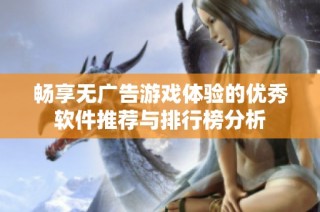 畅享无广告游戏体验的优秀软件推荐与排行榜分析