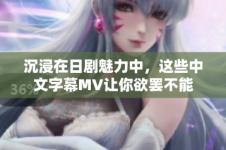 沉浸在日剧魅力中，这些中文字幕MV让你欲罢不能