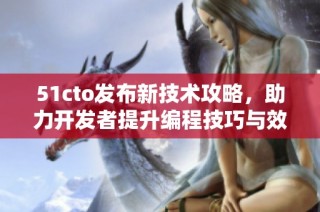 51cto发布新技术攻略，助力开发者提升编程技巧与效率
