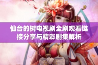 仙台的树电视剧全剧观看链接分享与精彩剧集解析