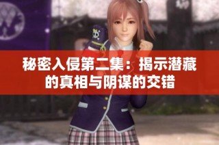 秘密入侵第二集：揭示潜藏的真相与阴谋的交错