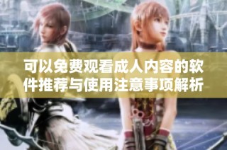 可以免费观看成人内容的软件推荐与使用注意事项解析