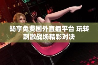畅享免费国外直播平台 玩转刺激战场精彩对决