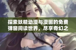 探索妖精动漫与漫画的免费弹窗阅读世界，尽享奇幻之旅