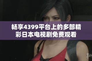 畅享4399平台上的多部精彩日本电视剧免费观看