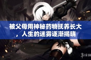 被父母用神秘药物抚养长大，人生的迷雾逐渐揭晓