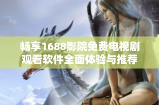 畅享1688影院免费电视剧观看软件全面体验与推荐