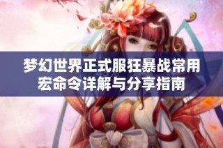 梦幻世界正式服狂暴战常用宏命令详解与分享指南