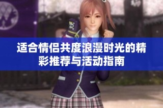 适合情侣共度浪漫时光的精彩推荐与活动指南