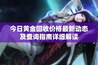 今日黄金回收价格最新动态及查询指南详细解读
