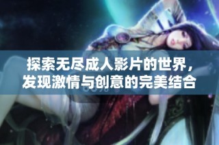 探索无尽成人影片的世界，发现激情与创意的完美结合