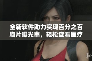 全新软件助力实现百分之百胸片曝光率，轻松查看医疗影像效果