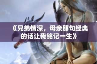 《兄弟情深，母亲那句经典的话让我铭记一生》