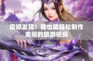 震撼发现！我也能轻松制作美丽的旅游视频