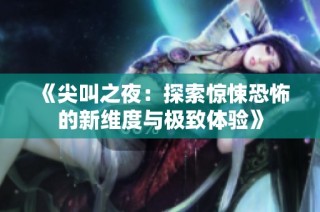《尖叫之夜：探索惊悚恐怖的新维度与极致体验》