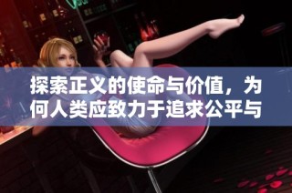 探索正义的使命与价值，为何人类应致力于追求公平与公正
