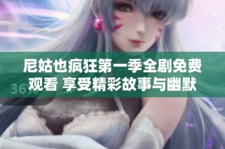尼姑也疯狂第一季全剧免费观看 享受精彩故事与幽默时刻