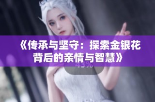《传承与坚守：探索金银花背后的亲情与智慧》