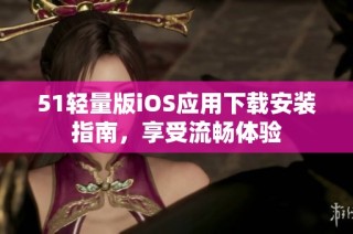 51轻量版iOS应用下载安装指南，享受流畅体验
